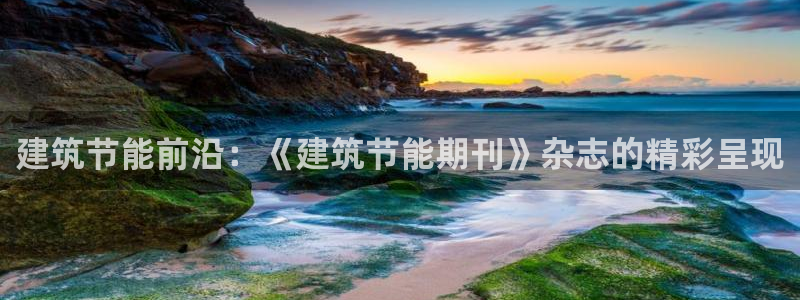 e尊国际娱乐官网下载：建筑节能前沿：《建筑节能期刊》杂志的精彩呈现