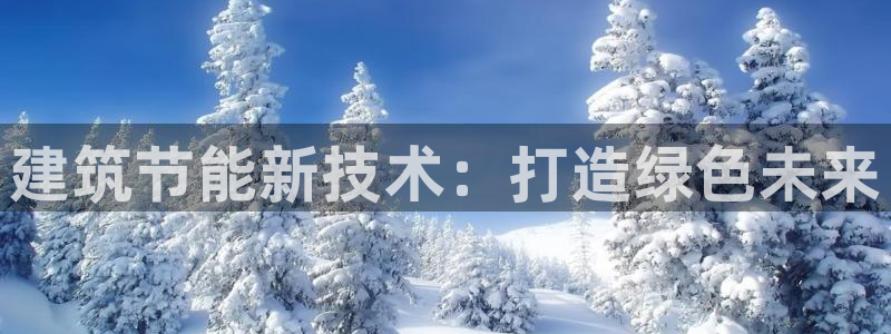 e尊平台：建筑节能新技术：打造绿色未来