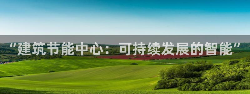 e尊国际的手机登录网站：“建筑节能中心：可持续发展的智能”