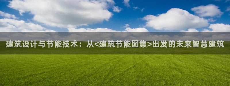 e尊国际娱乐官网下载：建筑设计与节能技术：从<建筑节能图集>出发的未来智慧建筑