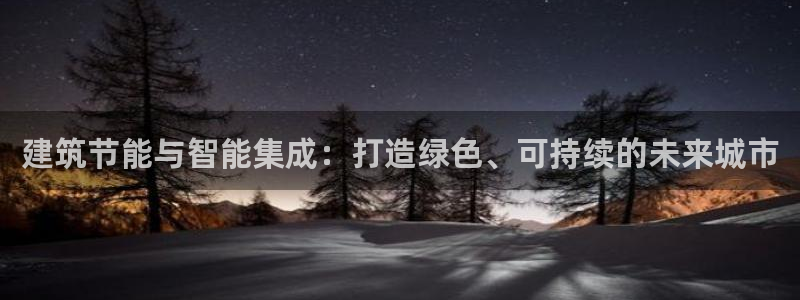 E尊国际网站：建筑节能与智能集成：打造绿色、可持续的未来城市