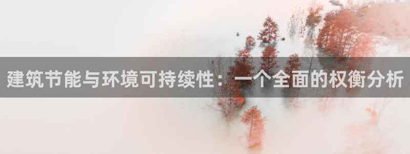 e尊国际客户端下载：建筑节能与环境可持续性：一个全面的权衡分析