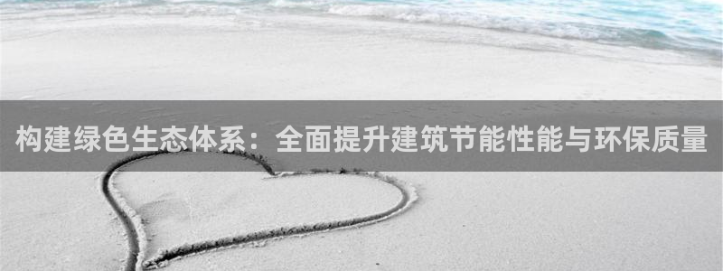 e尊国际官网：构建绿色生态体系：全面提升建筑节能性能与环保质量
