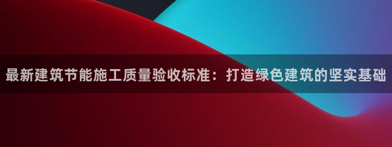 e尊国际是个黑网：最新建筑节能施工质量验收标准：打造绿色建筑的坚实基础